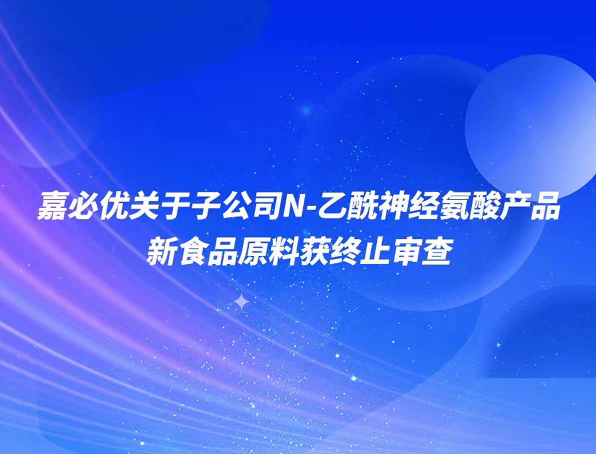 嘉必优子公司产品N-乙酰神经氨酸新食品原料申报被终止审查